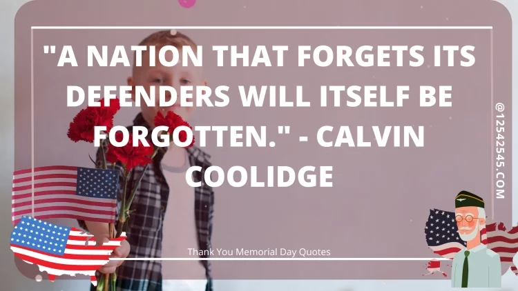 "A nation that forgets its defenders will itself be forgotten." - Calvin Coolidge