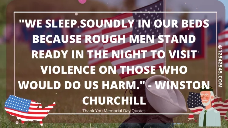 "We sleep soundly in our beds because rough men stand ready in the night to visit violence on those who would do us harm." - Winston Churchill