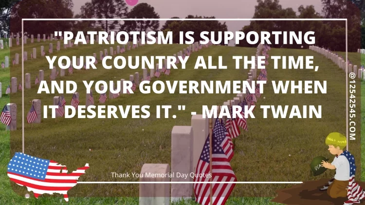 "Patriotism is supporting your country all the time, and your government when it deserves it." - Mark Twain