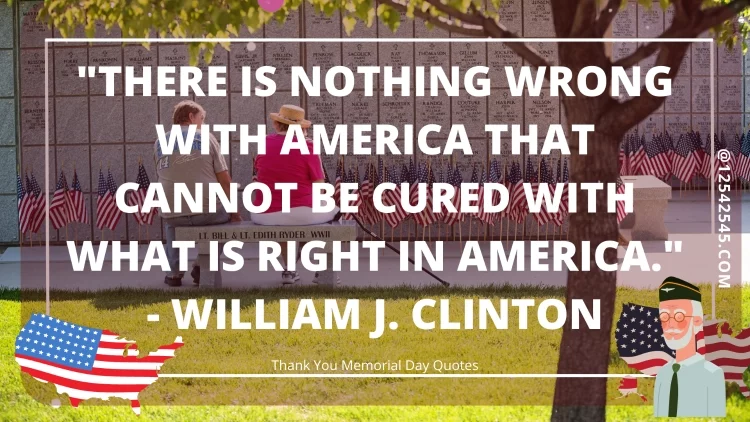 "There is nothing wrong with America that cannot be cured with what is right in America." - William J. Clinton