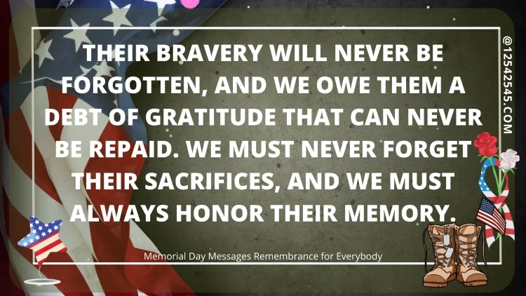 Their bravery will never be forgotten, and we owe them a debt of gratitude that can never be repaid. We must never forget their sacrifices, and we must always honor their memory.