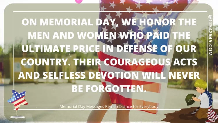 On Memorial Day, we honor the men and women who paid the ultimate price in defense of our country. Their courageous acts and selfless devotion will never be forgotten.
