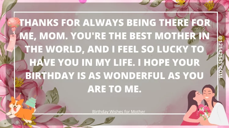 Thanks for always being there for me, Mom. You're the best mother in the world, and I feel so lucky to have you in my life. I hope your birthday is as wonderful as you are to me.