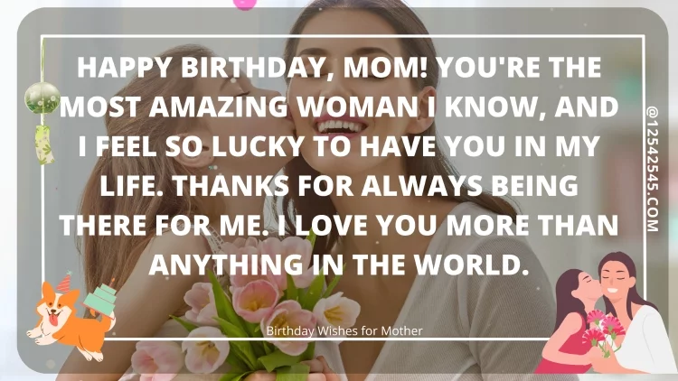 Happy birthday, Mom! You're the most amazing woman I know, and I feel so lucky to have you in my life. Thanks for always being there for me. I love you more than anything in the world.