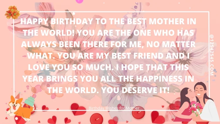 Happy birthday to the best mother in the world! You are the one who has always been there for me, no matter what. You are my best friend and I love you so much. I hope that this year brings you all the happiness in the world. You deserve it!