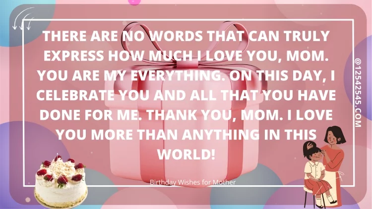 There are no words that can truly express how much I love you, Mom. You are my everything. On this day, I celebrate you and all that you have done for me. Thank you, Mom. I love you more than anything in this world!