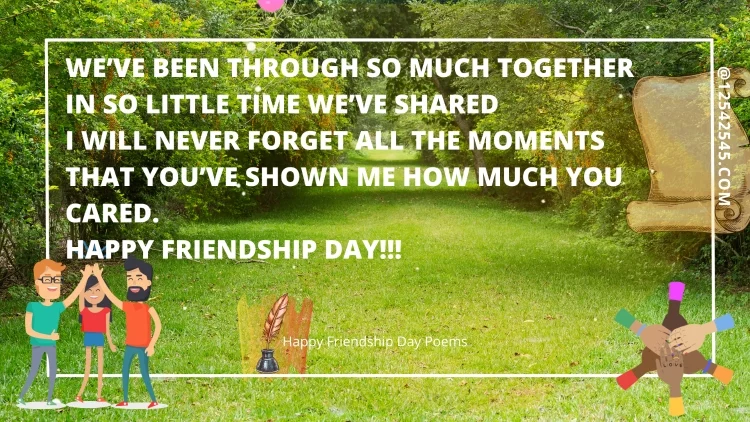We've Been Through So Much TogetherIn So Little Time We've SharedI Will Never Forget All The MomentsThat You'Ve Shown Me How Much You Cared.Happy Friendship Day!!!
