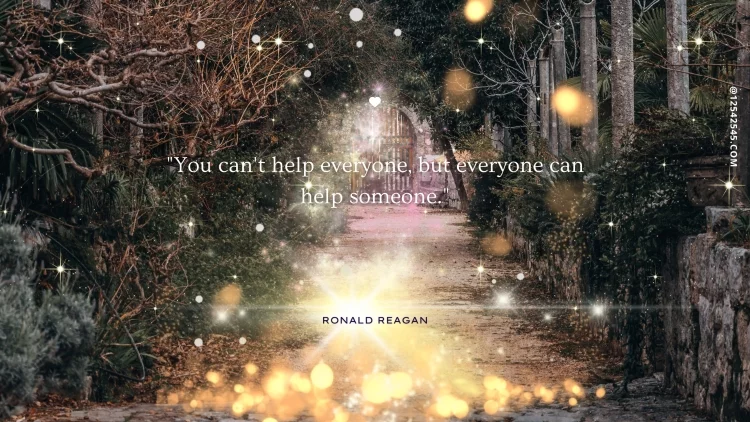 "You can't help everyone, but everyone can help someone." -Ronald Reagan