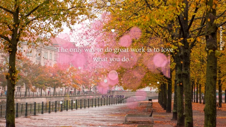 "The only way to do great work is to love what you do." -Steve Jobs