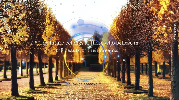 "The future belongs to those who believe in the beauty of their dreams."-Eleanor Roosevelt