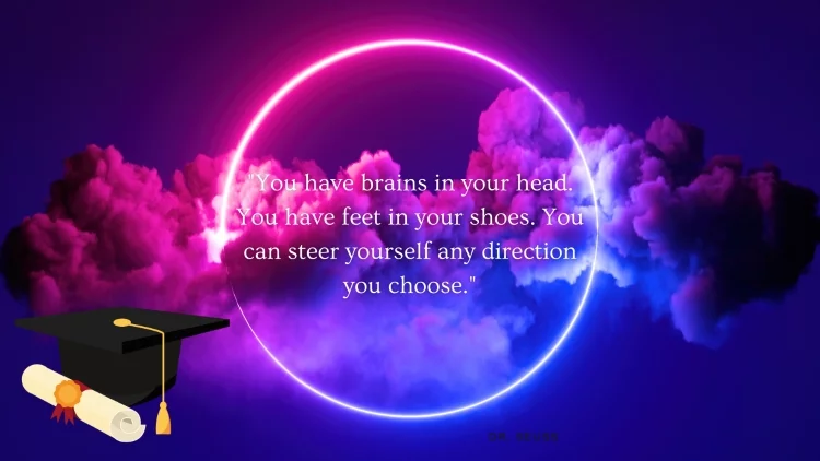 "You have brains in your head. You have feet in your shoes. You can steer yourself any direction you choose." - Dr. Seuss
