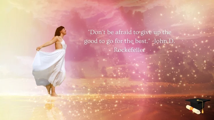 "Don't be afraid to give up the good to go for the best." -John D. Rockefeller