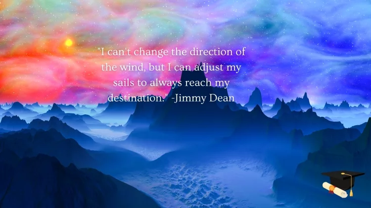 "I can't change the direction of the wind, but I can adjust my sails to always reach my destination." - Jimmy Dean