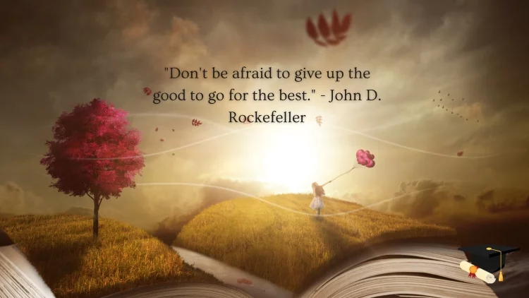 "Don't be afraid to give up the good to go for the best." - John D. Rockefeller