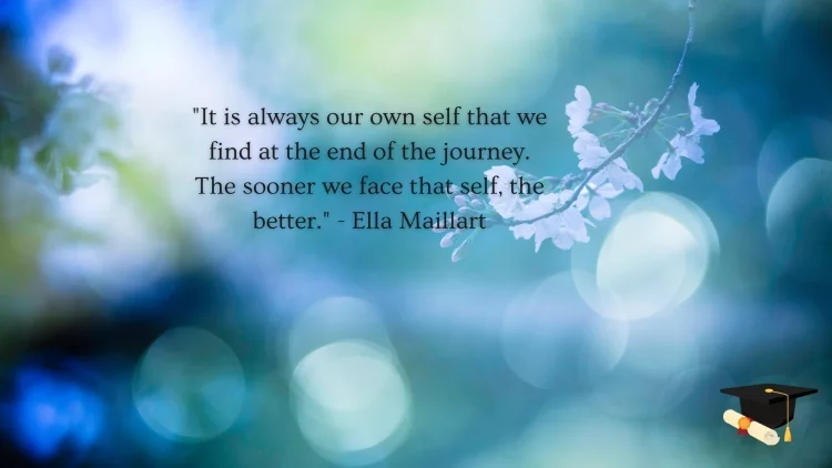 "It is always our own self that we find at the end of the journey. The sooner we face that self, the better." - Ella Maillart