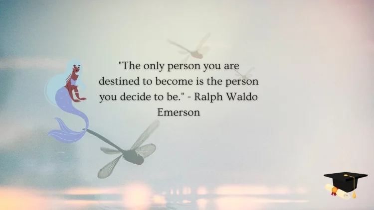 "The only person you are destined to become is the person you decide to be." - Ralph Waldo Emerson