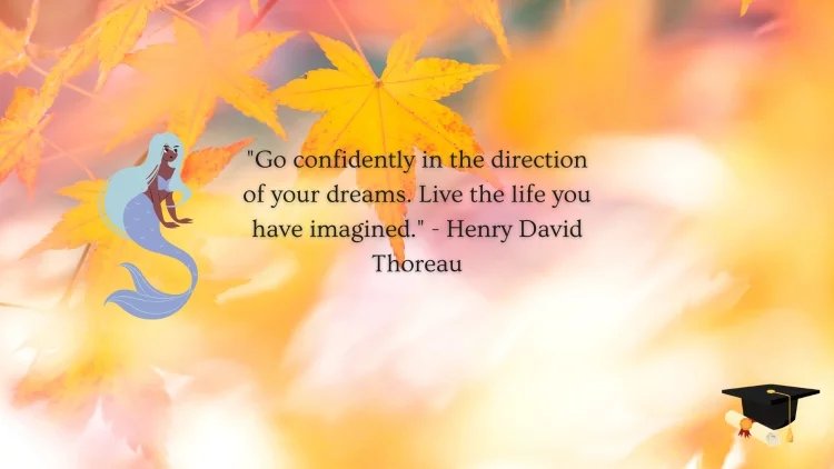 "Go confidently in the direction of your dreams. Live the life you have imagined." - Henry David Thoreau