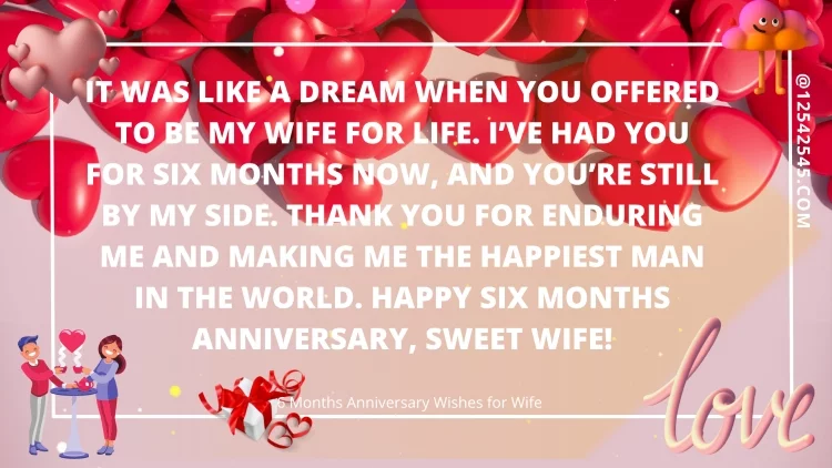 It was like a dream when you offered to be my wife for life. I've had you for six months now, and you're still by my side. Thank you for enduring me and making me the happiest man in the world. Happy six months anniversary, sweet wife!