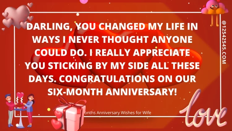 Darling, You changed my life in ways I never thought anyone could do. I really appreciate you sticking by my side all these days. Congratulations on our six-month anniversary!