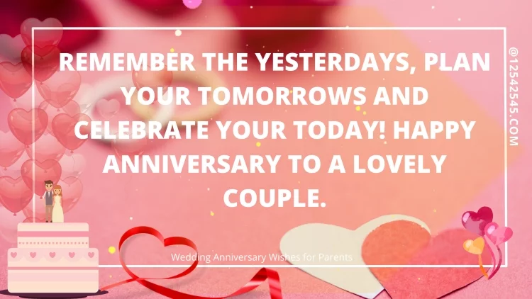 Remember the yesterdays, plan your tomorrows and celebrate your today! Happy anniversary to a lovely couple.