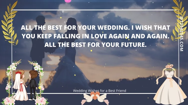 All the best for your wedding. I wish that you keep falling in love again and again. All the best for your future.