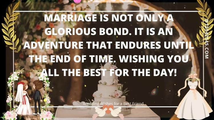 Marriage is not only a glorious bond. It is an adventure that endures until the end of time. Wishing you all the best for the day!