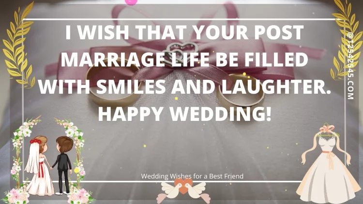 I wish that your post marriage life be filled with smiles and laughter. Happy Wedding!