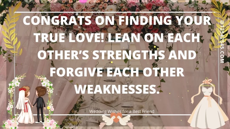 Congrats on finding your true love! Lean on each other's strengths and forgive each other weaknesses.