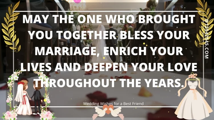 May the One who brought you together bless your marriage, enrich your lives and deepen your love throughout the years.