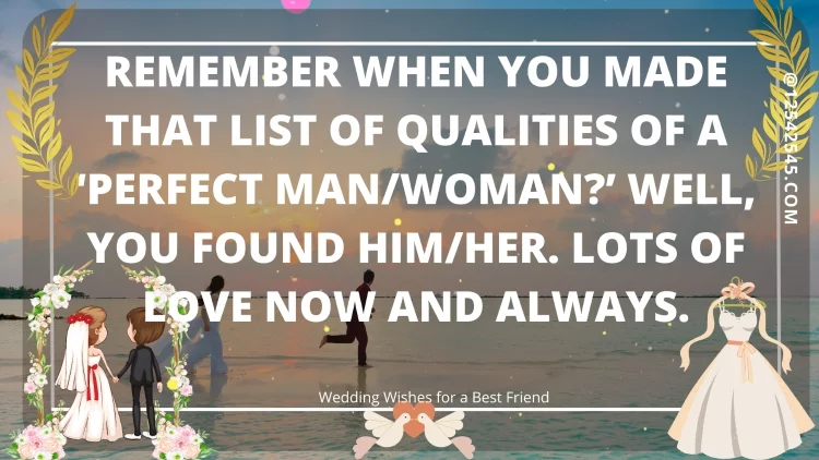 Remember when you made that list of qualities of a 'perfect man/woman?' Well, you found him/her. Lots of love now and always.