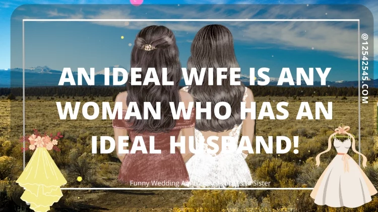 An ideal wife is any woman who has an ideal husband!