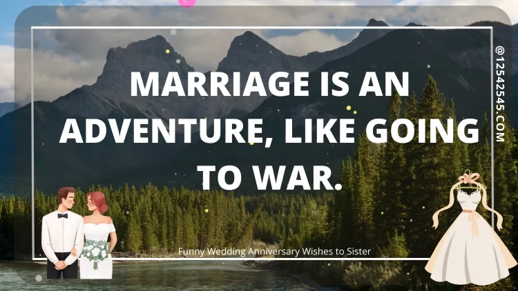 Marriage is an adventure, like going to war.