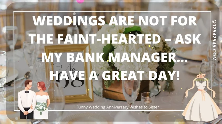 Weddings are not for the faint-hearted - ask my bank manager… Have a great day!