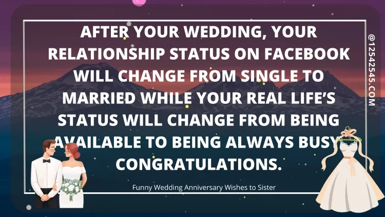 After your wedding, your relationship status on Facebook will change from single to married while your real life's status will change from being available to being always busy. Congratulations.