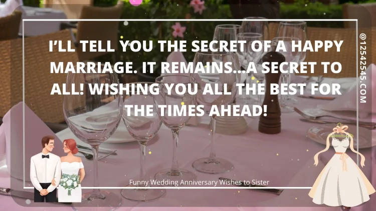 I'll tell you the secret of a happy marriage. It remains…a secret to all! Wishing you all the best for the times ahead!