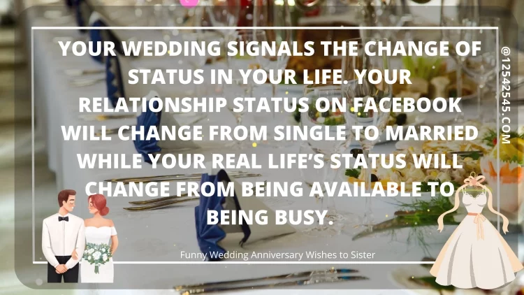 Your wedding signals the change of status in your life. Your relationship status on Facebook will change from single to married while your real life's status will change from being available to being busy.