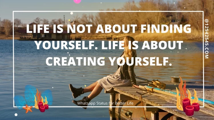 Life is not about finding yourself. Life is about creating yourself.