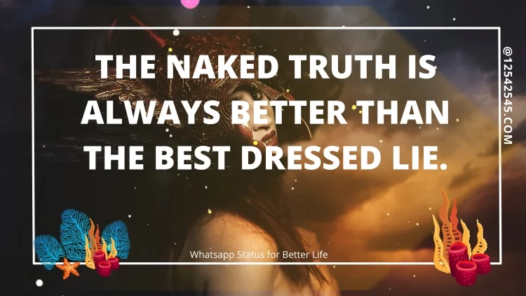 The naked truth is always better than the best dressed lie.