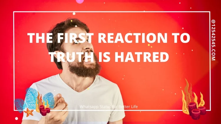 The first reaction to truth is hatred