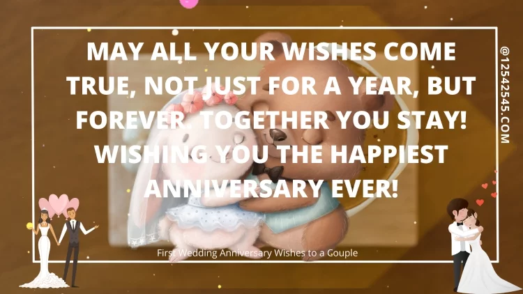 May all your wishes come true, Not just for a year, but forever. Together you stay! Wishing you the happiest anniversary ever!