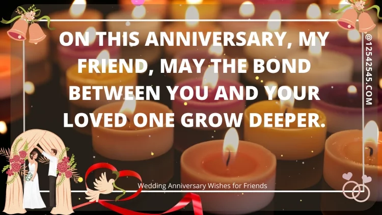 On this anniversary, my friend, may the bond between you and your loved one grow deeper.