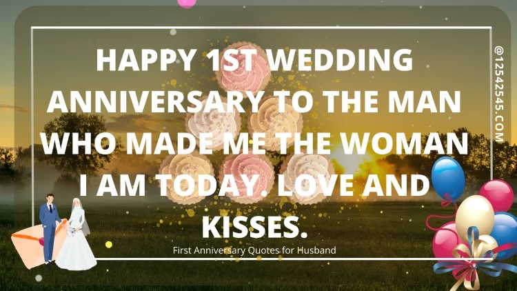 Happy 1st wedding anniversary to the man who made me the woman I am today. Love and kisses.