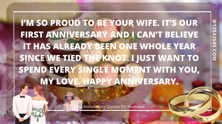 I'm so proud to be your wife. It's our first anniversary and I can't believe it has already been one whole year since we tied the knot. I just want to spend every single moment with you, my love. Happy anniversary.