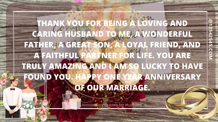 Thank you for being a loving and caring husband to me, a wonderful father, a great son, a loyal friend, and a faithful partner for life. You are truly amazing and I am so lucky to have found you. Happy one year anniversary of our marriage.