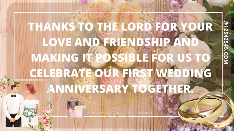 Thanks to the Lord for your love and friendship and making it possible for us to celebrate our first wedding anniversary together.