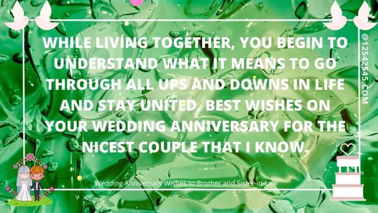 While living together, you begin to understand what it means to go through all ups and downs in life and stay united. Best wishes on your wedding anniversary for the nicest couple that I know.