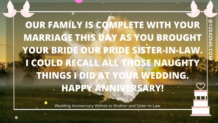 Our family is complete with your marriage this day as you brought your bride our pride sister-in-law. I could recall all those naughty things I did at your wedding. Happy Anniversary!