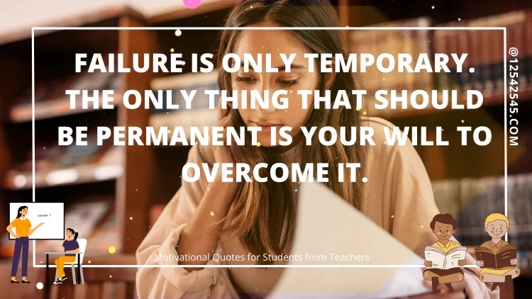 Failure is only temporary. The only thing that should be permanent is your will to overcome it.