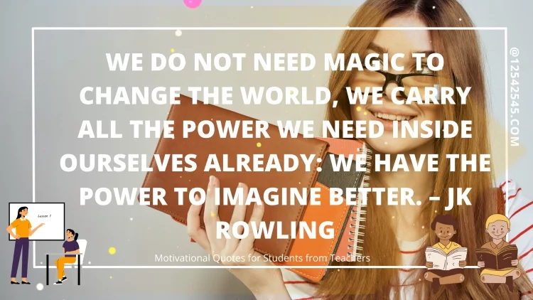 We do not need magic to change the world, we carry all the power we need inside ourselves already: we have the power to imagine better. - JK Rowling