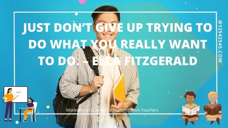 Just don't give up trying to do what you really want to do. - Ella Fitzgerald